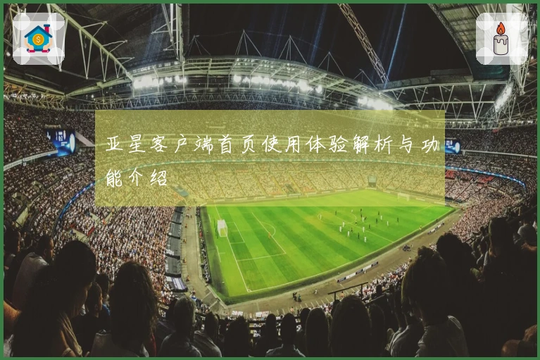 亚星客户端首页使用体验解析与功能介绍