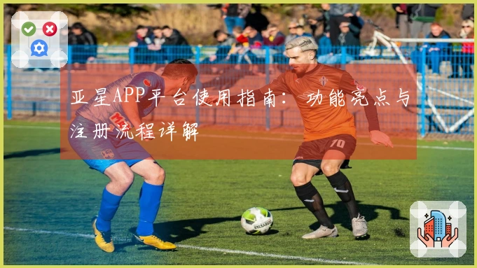 亚星APP平台使用指南：功能亮点与注册流程详解