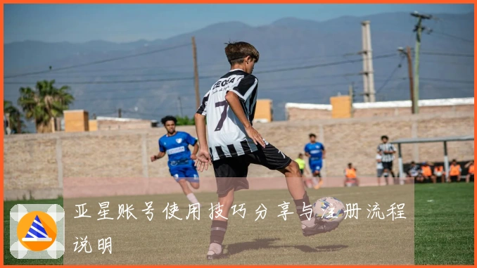亚星账号使用技巧分享与注册流程说明