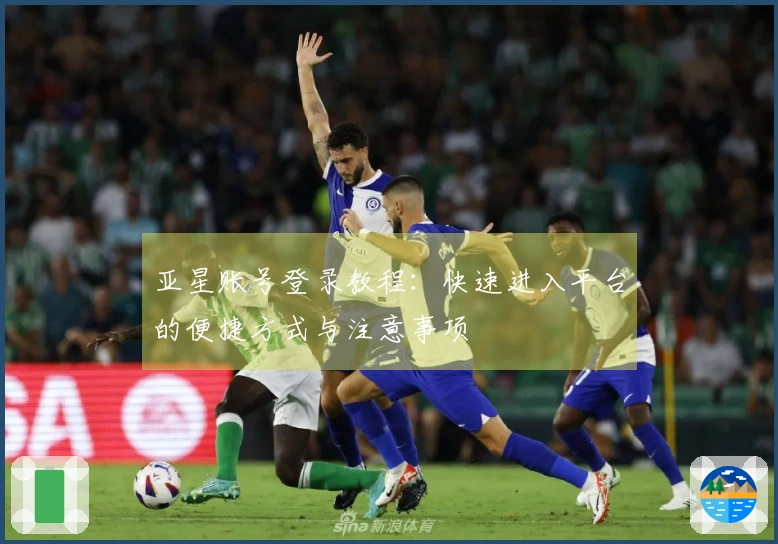 亚星账号登录教程:快速进入平台的便捷方式与注意事项
