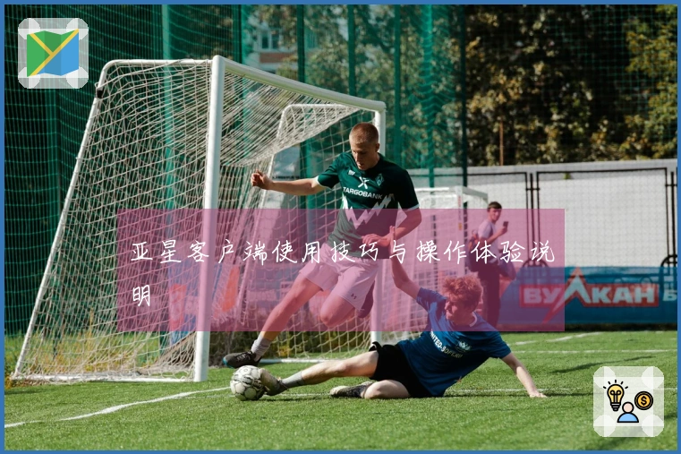 亚星客户端使用技巧与操作体验说明
