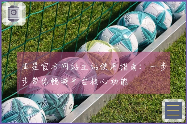 亚星官方网站主站使用指南:一步步带你畅游平台核心功能